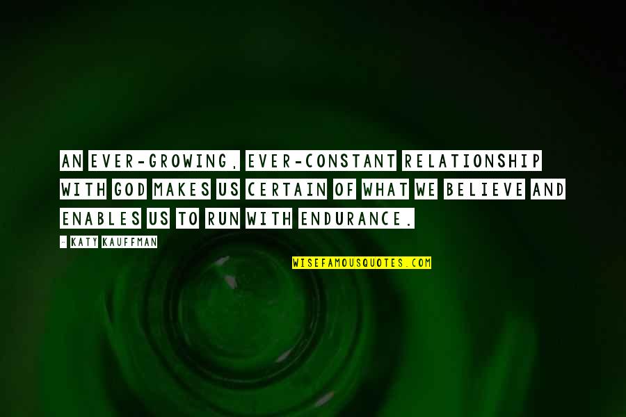 God And Relationship Quotes By Katy Kauffman: An ever-growing, ever-constant relationship with God makes us God And Relationship Quotes By Katy Kauffman: An ever-growing, ever-constant relationship with God makes us