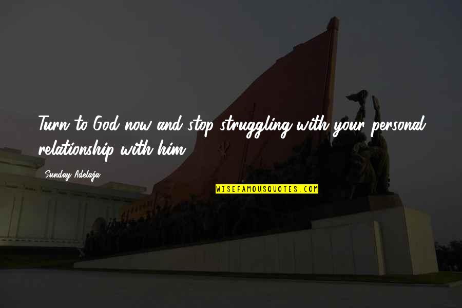 God And Relationship Quotes By Sunday Adelaja: Turn to God now and stop struggling with