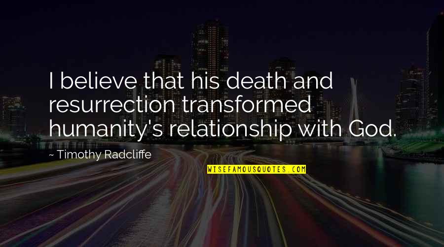 God And Relationship Quotes By Timothy Radcliffe: I believe that his death and resurrection transformed God And Relationship Quotes By Timothy Radcliffe: I believe that his death and resurrection transformed