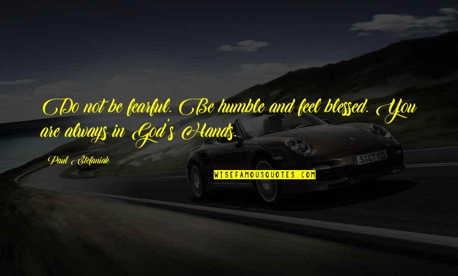God And Spirituality Quotes By Paul Stefaniak: Do not be fearful. Be humble and feel