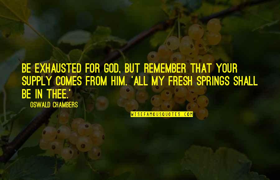 God And Spring Quotes By Oswald Chambers: Be exhausted for God, but remember that your God And Spring Quotes By Oswald Chambers: Be exhausted for God, but remember that your