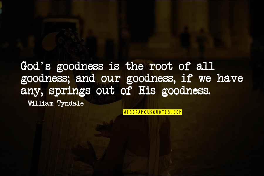 God And Spring Quotes By William Tyndale: God's goodness is the root of all goodness; God And Spring Quotes By William Tyndale: God's goodness is the root of all goodness;