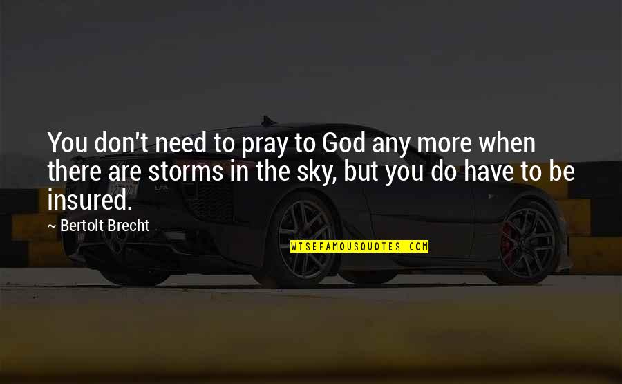 God And Storms Quotes By Bertolt Brecht: You don't need to pray to God any