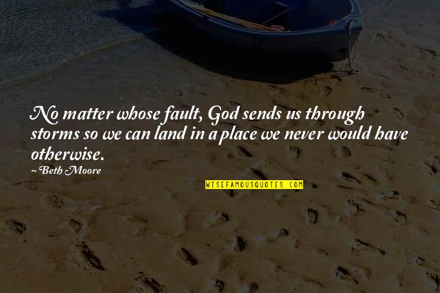 God And Storms Quotes By Beth Moore: No matter whose fault, God sends us through