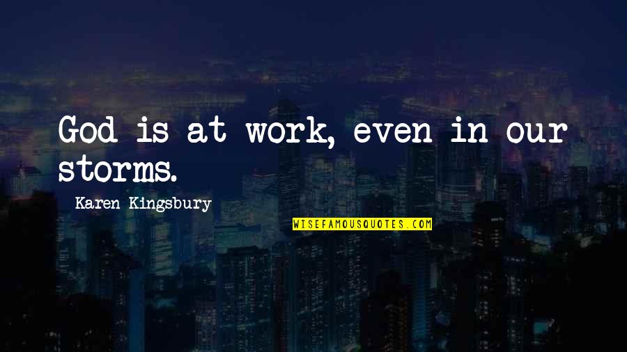 God And Storms Quotes By Karen Kingsbury: God is at work, even in our storms.