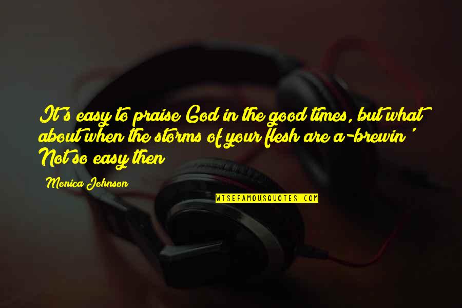 God And Storms Quotes By Monica Johnson: It's easy to praise God in the good