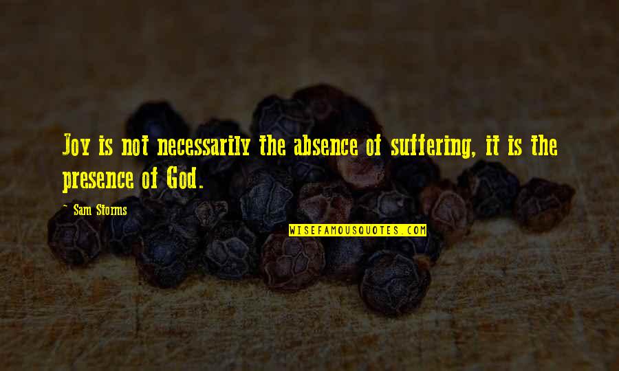 God And Storms Quotes By Sam Storms: Joy is not necessarily the absence of suffering,