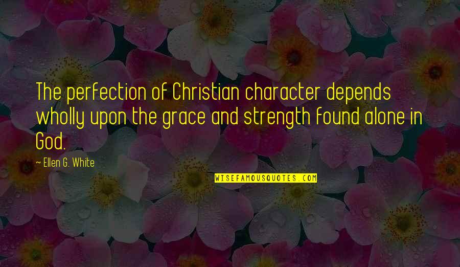 God And Strength Quotes By Ellen G. White: The perfection of Christian character depends wholly upon