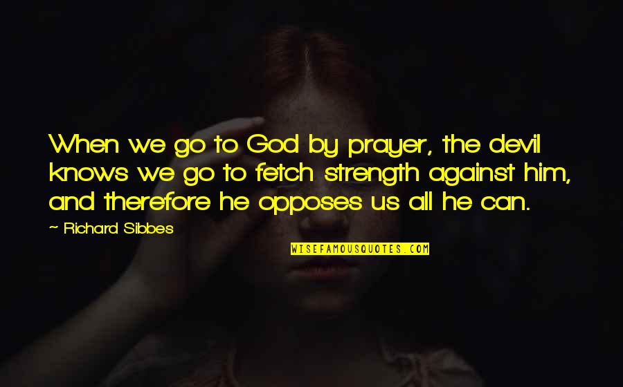 God And Strength Quotes By Richard Sibbes: When we go to God by prayer, the