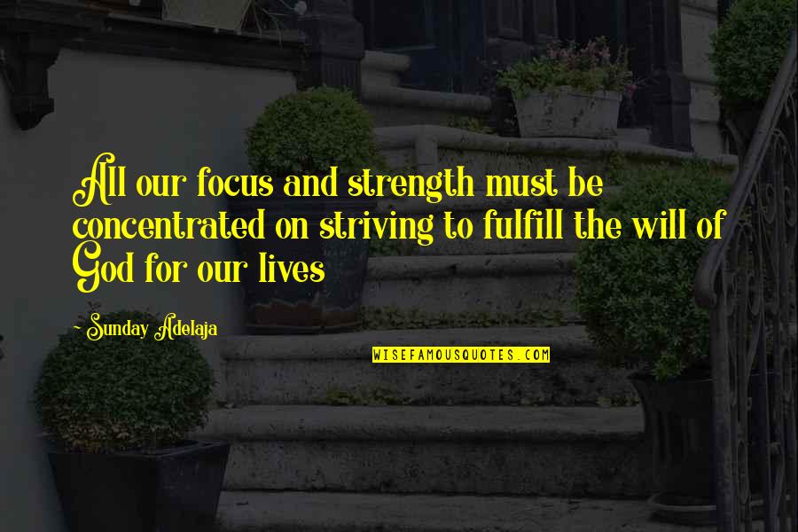 God And Strength Quotes By Sunday Adelaja: All our focus and strength must be concentrated
