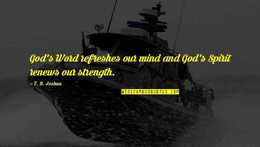 God And Strength Quotes By T. B. Joshua: God's Word refreshes our mind and God's Spirit