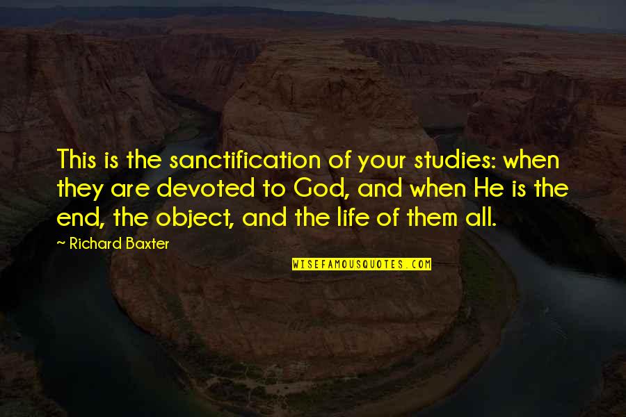 God And Studies Quotes By Richard Baxter: This is the sanctification of your studies: when