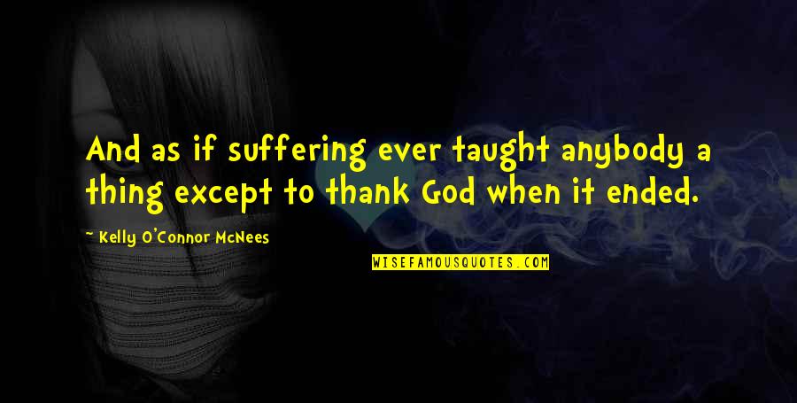 God And Suffering Quotes By Kelly O'Connor McNees: And as if suffering ever taught anybody a