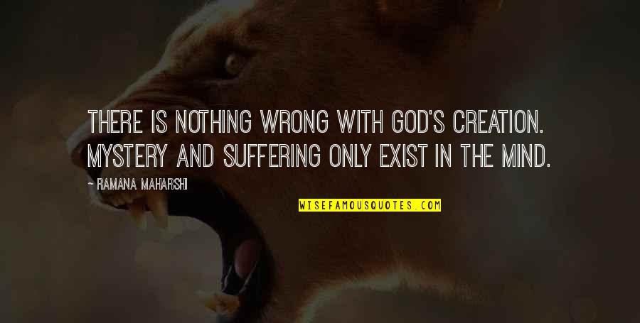 God And Suffering Quotes By Ramana Maharshi: There is nothing wrong with God's creation. Mystery
