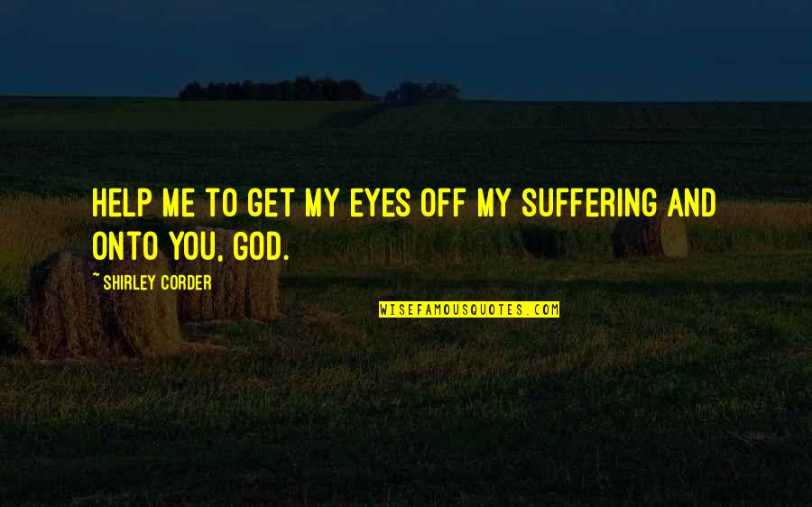 God And Suffering Quotes By Shirley Corder: Help me to get my eyes off my