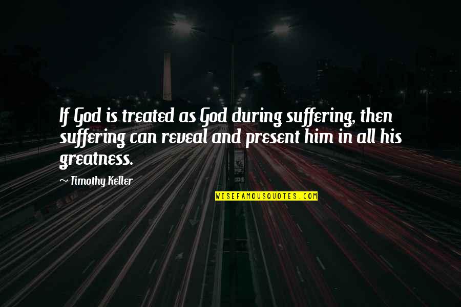 God And Suffering Quotes By Timothy Keller: If God is treated as God during suffering,