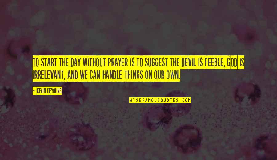 God And The Devil Quotes By Kevin DeYoung: To start the day without prayer is to