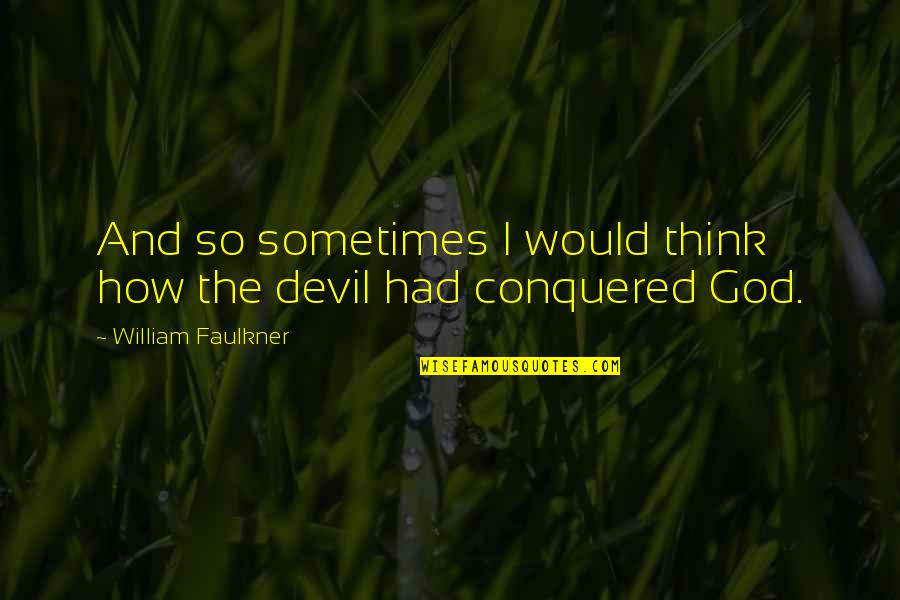 God And The Devil Quotes By William Faulkner: And so sometimes I would think how the