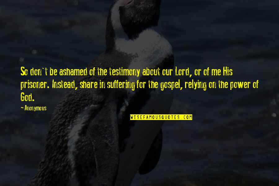 God And The Prisoner Quotes By Anonymous: So don't be ashamed of the testimony about God And The Prisoner Quotes By Anonymous: So don't be ashamed of the testimony about