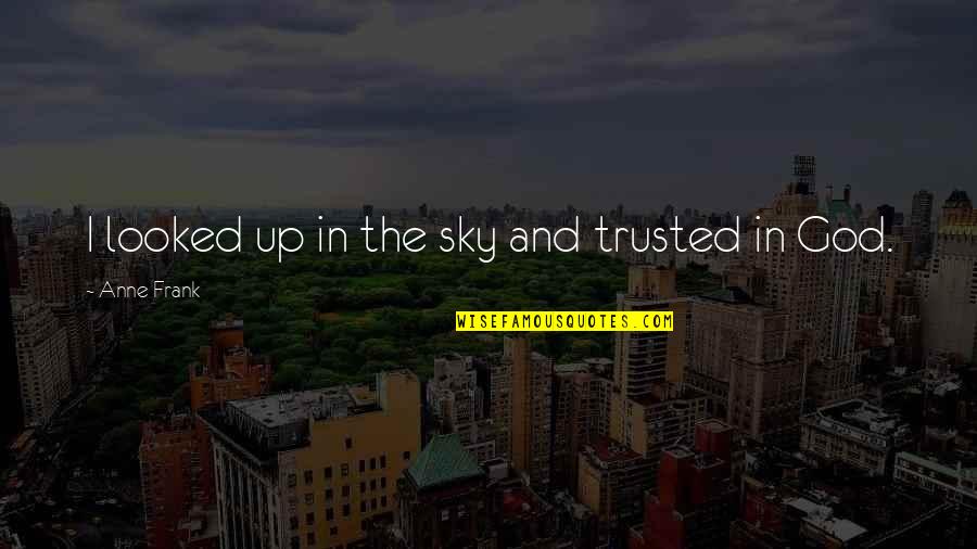 God And The Sky Quotes By Anne Frank: I looked up in the sky and trusted God And The Sky Quotes By Anne Frank: I looked up in the sky and trusted
