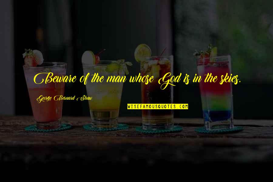 God And The Sky Quotes By George Bernard Shaw: Beware of the man whose God is in God And The Sky Quotes By George Bernard Shaw: Beware of the man whose God is in