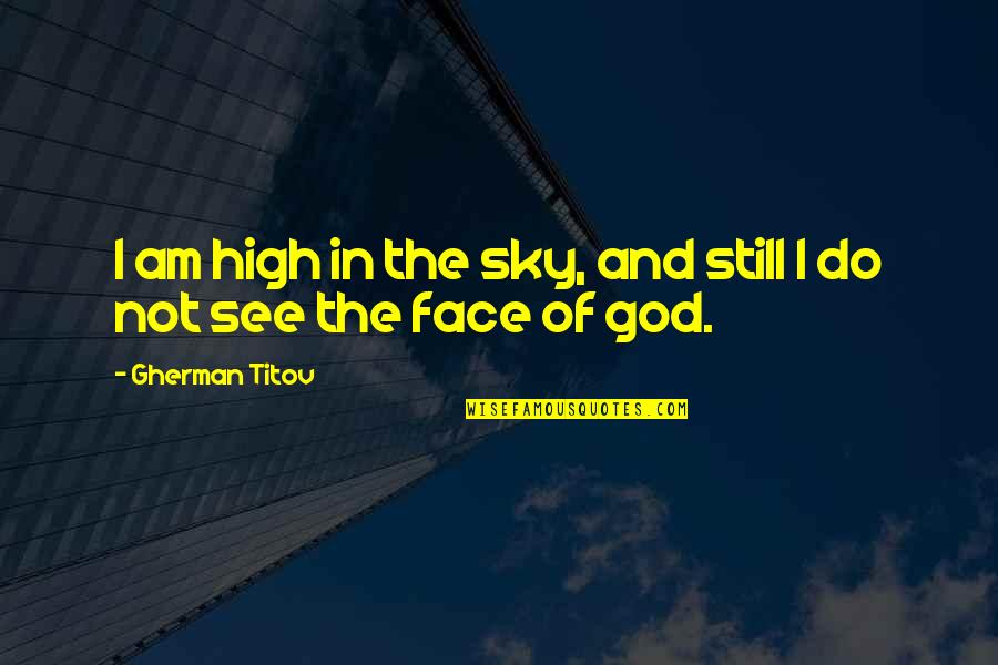 God And The Sky Quotes By Gherman Titov: I am high in the sky, and still God And The Sky Quotes By Gherman Titov: I am high in the sky, and still