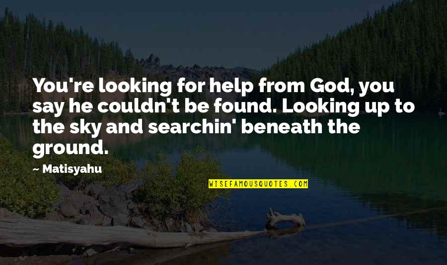 God And The Sky Quotes By Matisyahu: You're looking for help from God, you say God And The Sky Quotes By Matisyahu: You're looking for help from God, you say