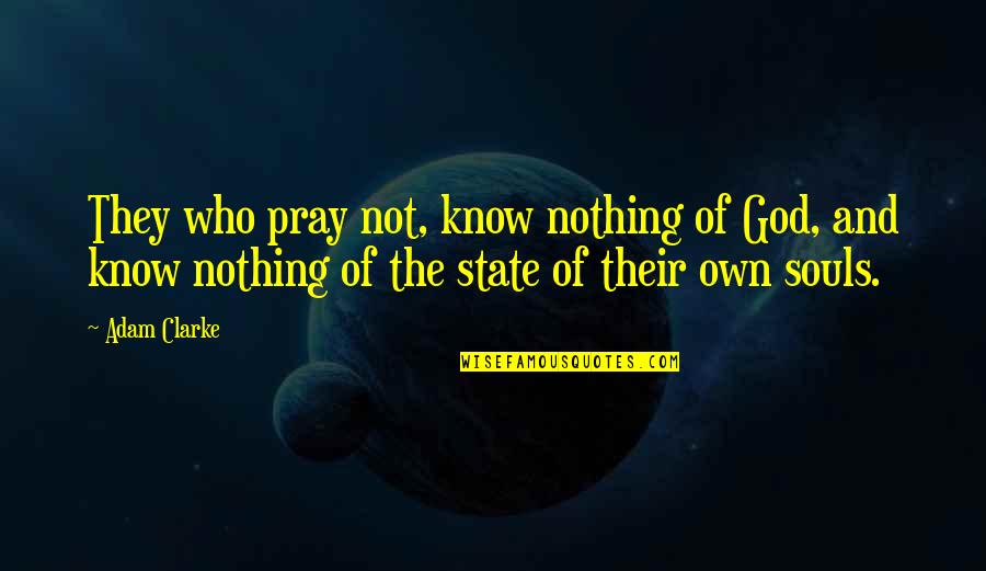 God And The State Quotes By Adam Clarke: They who pray not, know nothing of God,