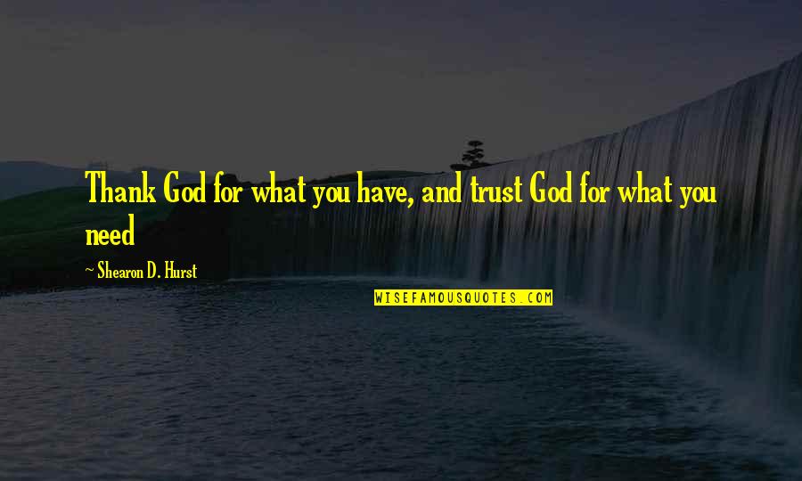 God And Trust Quotes By Shearon D. Hurst: Thank God for what you have, and trust