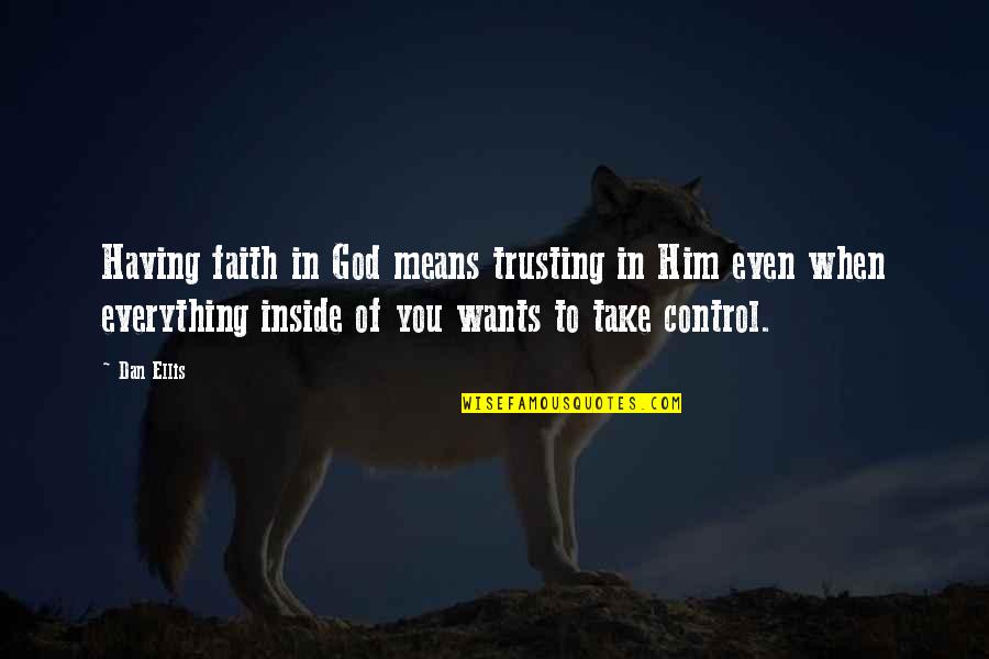 God And Trusting Him Quotes By Dan Ellis: Having faith in God means trusting in Him