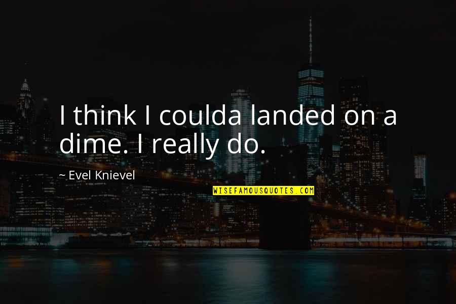 God And Worries Quotes By Evel Knievel: I think I coulda landed on a dime. God And Worries Quotes By Evel Knievel: I think I coulda landed on a dime.