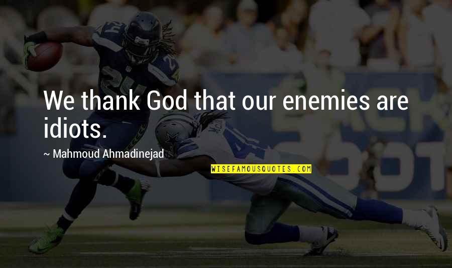 God And Your Enemies Quotes By Mahmoud Ahmadinejad: We thank God that our enemies are idiots.