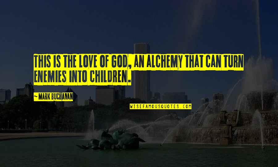 God And Your Enemies Quotes By Mark Buchanan: This is the love of God, an alchemy