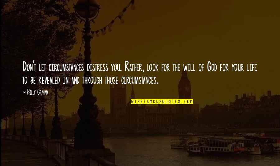 God And Your Life Quotes By Billy Graham: Don't let circumstances distress you. Rather, look for
