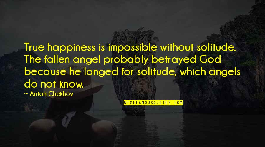 God Angel Quotes By Anton Chekhov: True happiness is impossible without solitude. The fallen