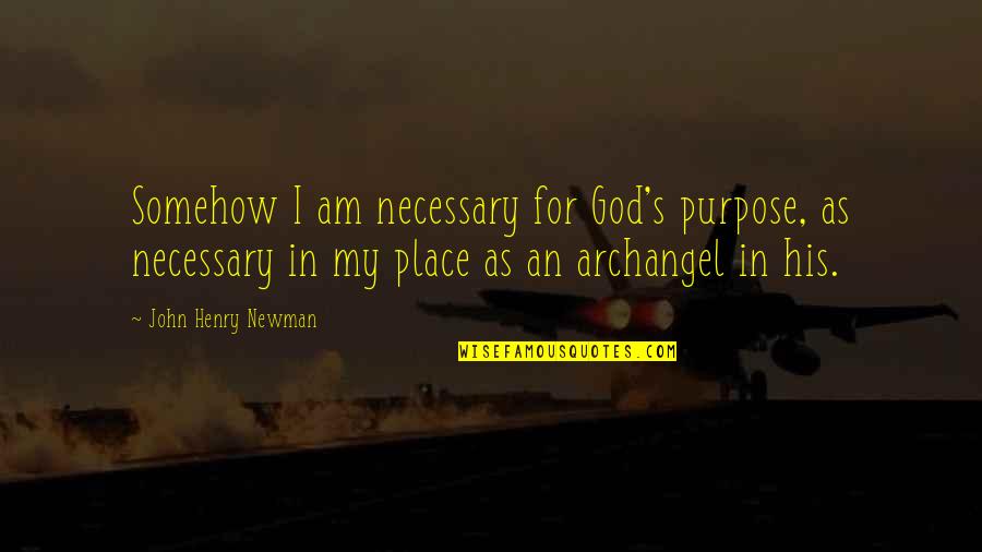 God Angel Quotes By John Henry Newman: Somehow I am necessary for God's purpose, as