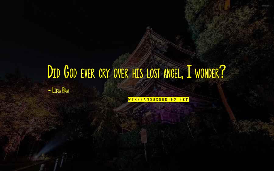 God Angel Quotes By Libba Bray: Did God ever cry over his lost angel,