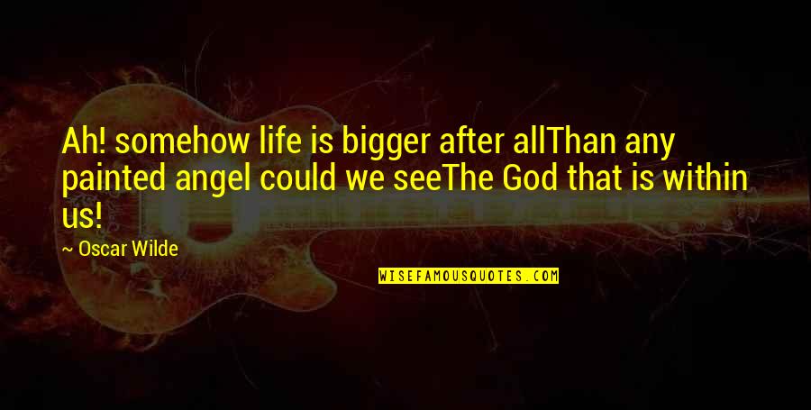 God Angel Quotes By Oscar Wilde: Ah! somehow life is bigger after allThan any