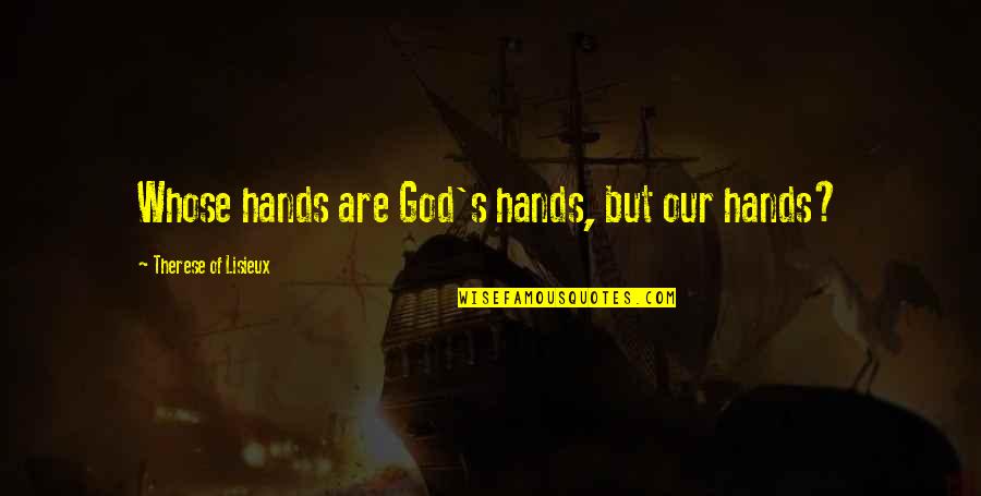 God Angel Quotes By Therese Of Lisieux: Whose hands are God's hands, but our hands?