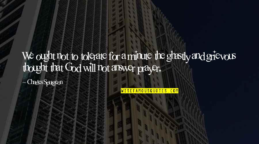 God Answer Quotes By Charles Spurgeon: We ought not to tolerate for a minute