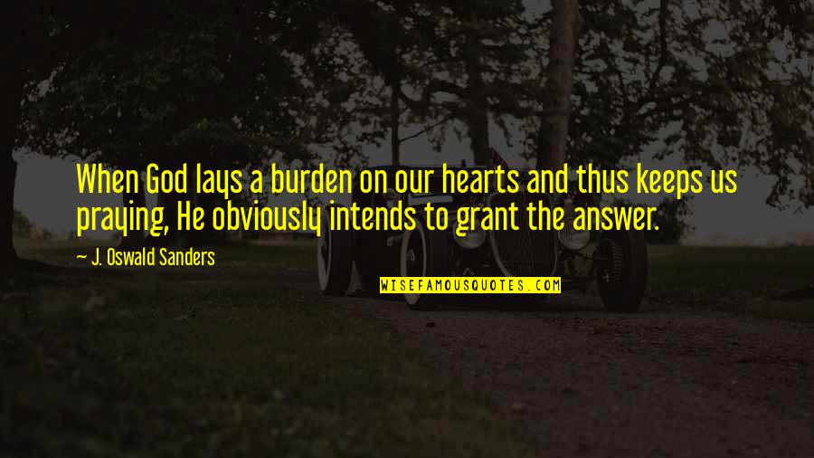 God Answer Quotes By J. Oswald Sanders: When God lays a burden on our hearts