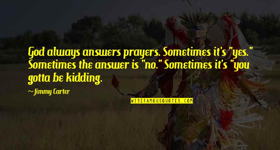 God Answer Quotes By Jimmy Carter: God always answers prayers. Sometimes it's "yes." Sometimes