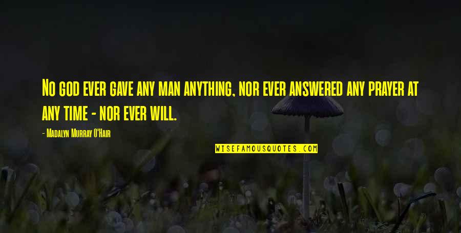 God Answered Prayer Quotes By Madalyn Murray O'Hair: No god ever gave any man anything, nor