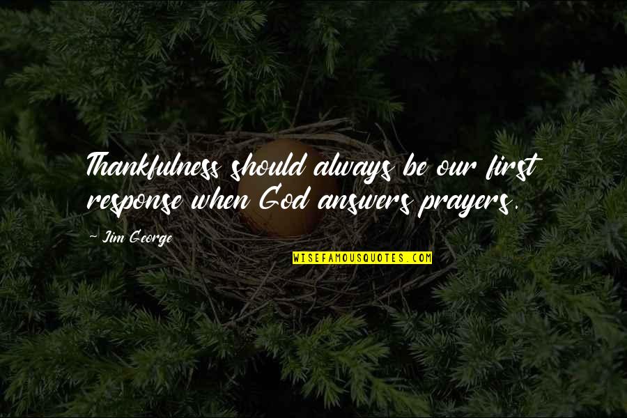 God Answers Your Prayers Quotes By Jim George: Thankfulness should always be our first response when