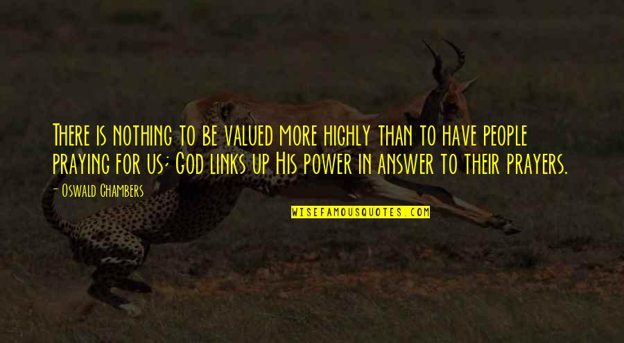 God Answers Your Prayers Quotes By Oswald Chambers: There is nothing to be valued more highly