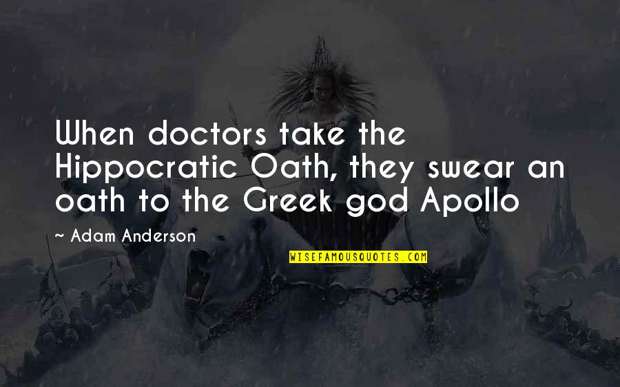 God Apollo Quotes By Adam Anderson: When doctors take the Hippocratic Oath, they swear