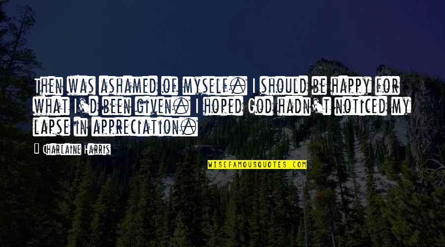 God Appreciation Quotes By Charlaine Harris: Then was ashamed of myself. I should be