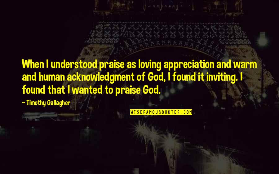 God Appreciation Quotes By Timothy Gallagher: When I understood praise as loving appreciation and