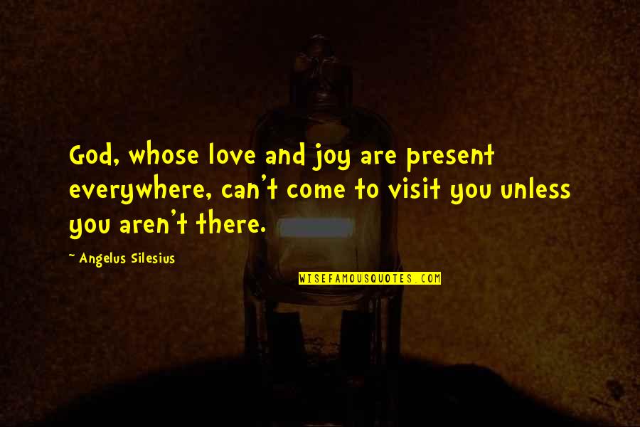 God Are You There Quotes By Angelus Silesius: God, whose love and joy are present everywhere,