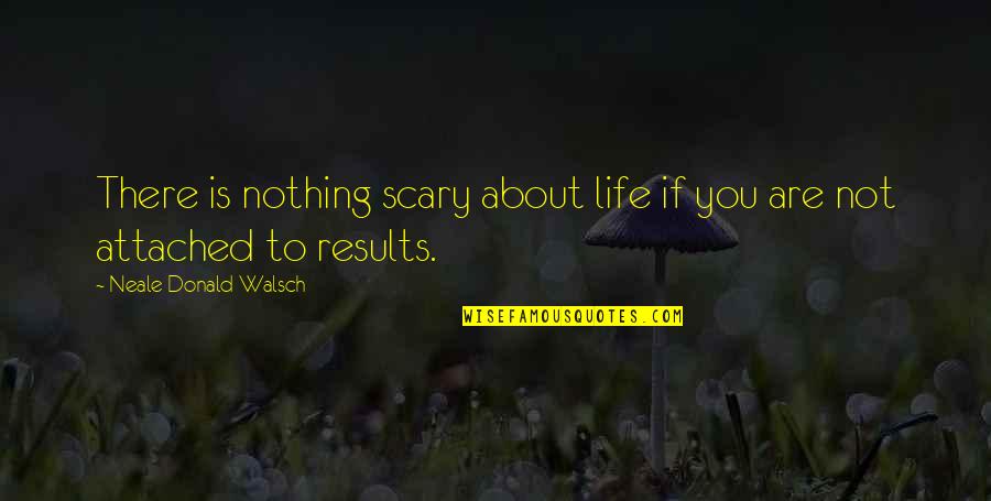 God Are You There Quotes By Neale Donald Walsch: There is nothing scary about life if you